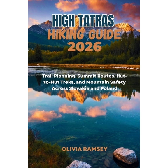 High Tatras Hiking Guide 2026: Trail Planning, Summit Routes, Hut-to-Hut Treks, and Mountain Safety Across Slovakia and , (Paperback)