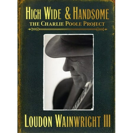High Wide and Handsome: The Charlie Poole Project