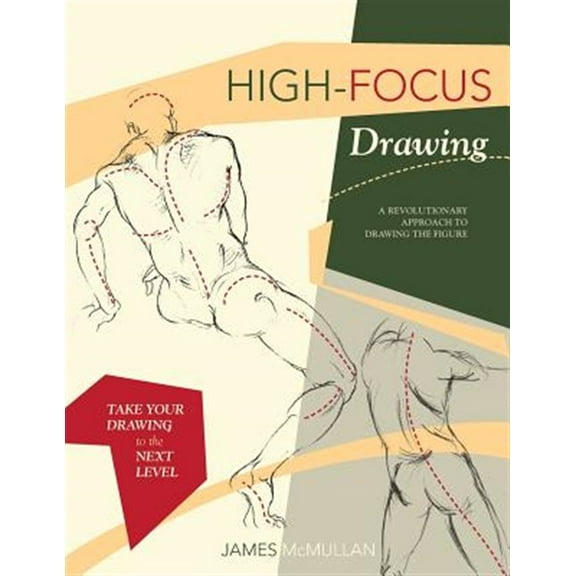High-focus Drawing: A Revolutionary Approach to Drawing the Figure: A Revolutionary Approach to Drawing the Figure