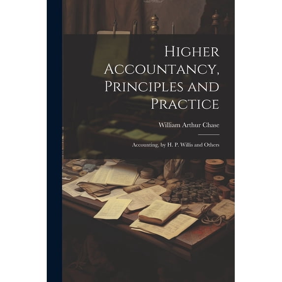 Higher Accountancy, Principles and Practice: Accounting, by H. P. Willis and Others (Paperback)