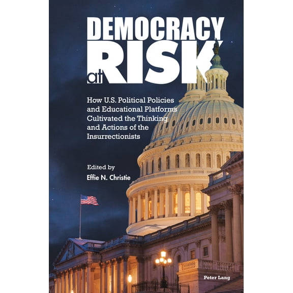 Higher Education and Civic Democratic En Democracy at Risk: How U.S. Political Policies and Educational Platforms Cultivated the Thinking and Actions of the Insu, Book 3, (Hardcover)