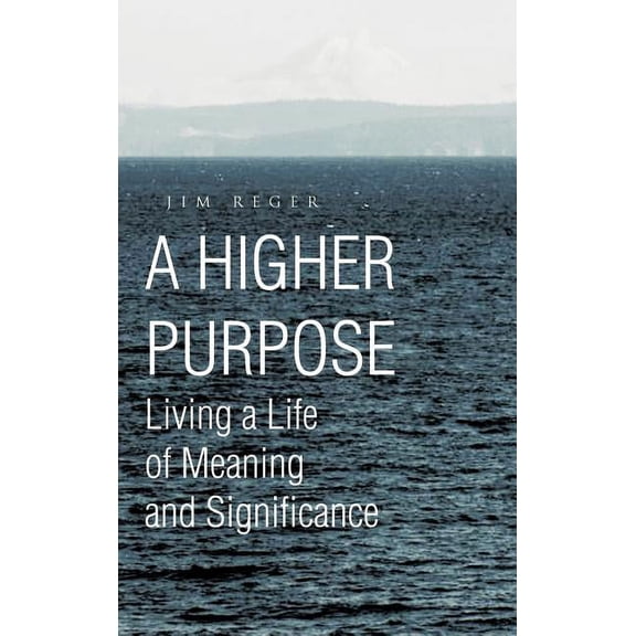 Higher Purpose : Living a Life of Meaning and Significance