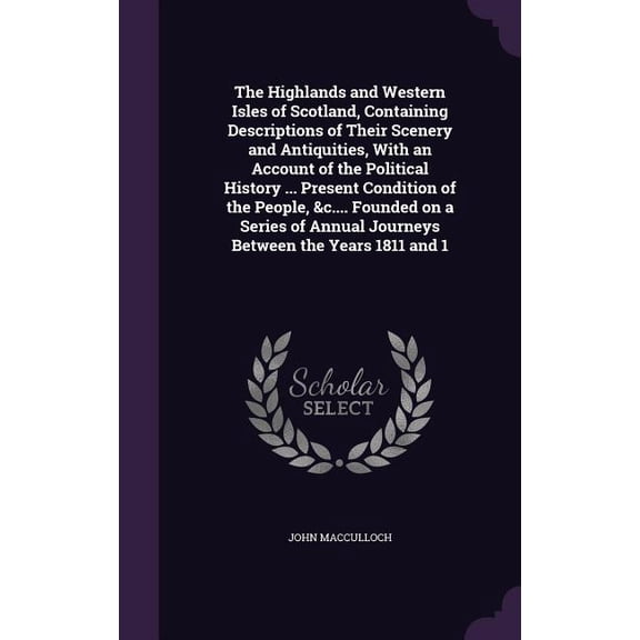 The Highlands and Western Isles of Scotland, Containing Descriptions of Their Scenery and Antiquities, With an Account of the Political History ... Present Condition of the People, &c.... Founded on a Series of Annual Journeys Between the Years 1811 and 1 (Hardcover)
