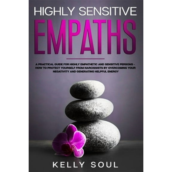 Highly Sensitive Empaths: A Practical Guide for Highly Empathetic and Sensitive Persons - How to Protect Yourself from Narcissists by Overcoming Your Negativity and Generating Helpful Energy (Paperbac