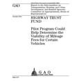 thumbnail image 1 of Highway Trust Fund: Pilot Program Could Help Determine the Viability of Mileage Fees for Certain Vehicles: Report to the Subcommittee on Transportation, Housing, and Urban Development, and Related Age, 1 of 1