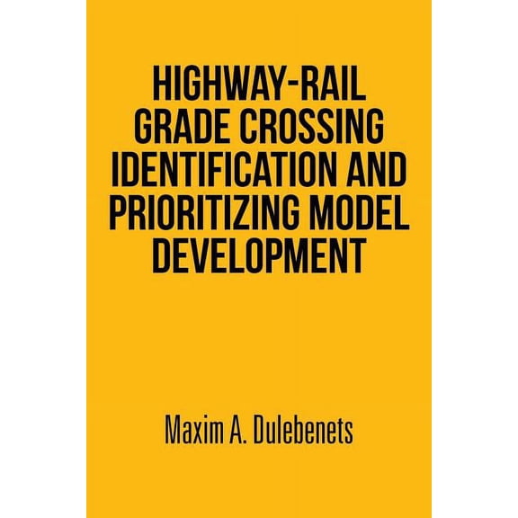 Highway-Rail Grade Crossing Identification and Prioritizing Model Development, (Paperback)