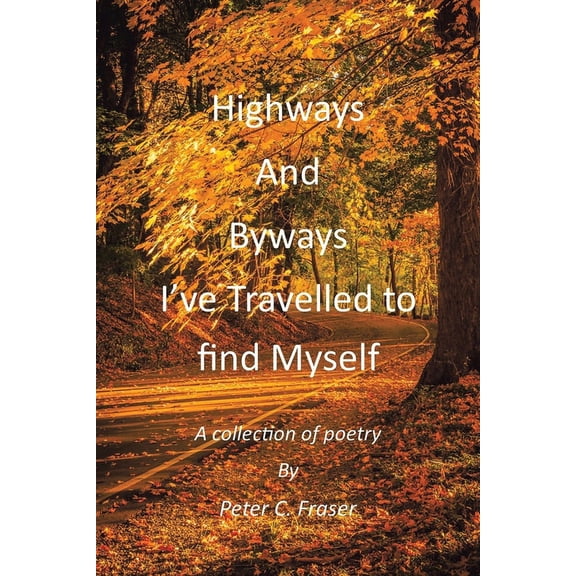 Highways and Byways, I?ve Travelled to Find Myself : A Collection of Poetry