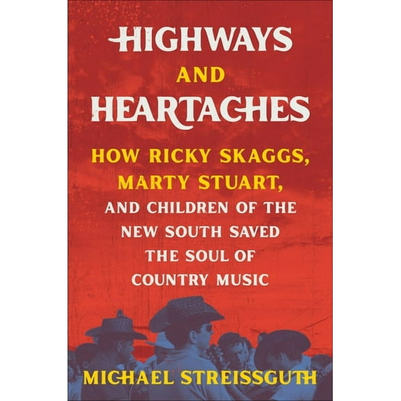 Highways and Heartaches: How Ricky Skaggs, Marty Stuart, and Children of the New South Saved the Soul of Country Music, (Hardcover)