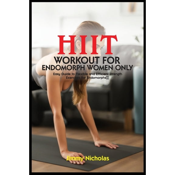 Hiit Workout for Endomorph Women Only: Easy Guide to Flexible and Efficient Strength Exercises for Endomorphs., (Paperback)