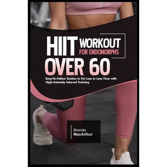 Hiit Workout for Endomorphs Over 60: Easy-To-Follow Guides to Fat Loss in Less Time with High-Intensity Interval Trainin, (Paperback)