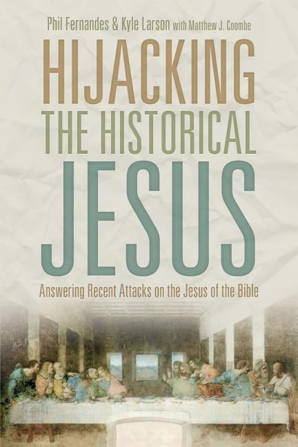 Hijacking the Historical Jesus : Answering Recent Attacks on the Jesus of the Bible