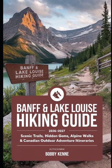 Hiking Guide Banff & Lake Louise Hiking Guide 2026-2027: Scenic Trails, Hidden Gems, Alpine Walks & Canadian Outdoor Adventure Itiner, Book 15, (Paperback)