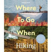Lonely Planet Lonely Planet Where to Go When Hiking A Year's Worth of Amazing Hikes 96 Treks for All Skill Levels Micro-Adventures t, Hardcover
