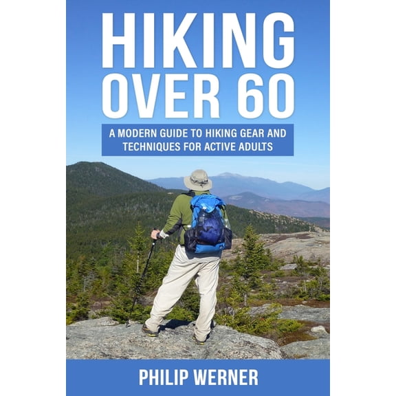 Hiking Over 60: A Modern Guide to Hiking Gear and Techniques for Active Adults, (Paperback)