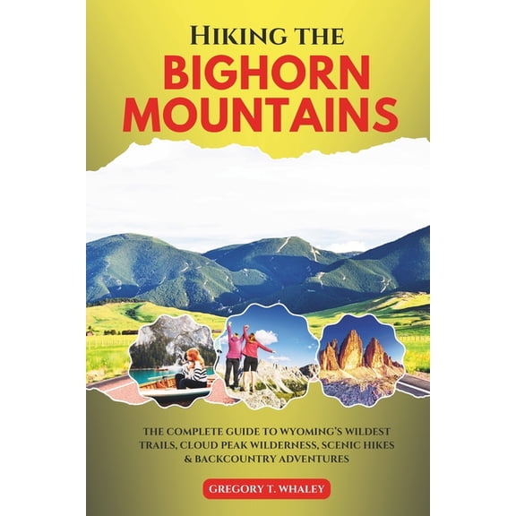 Hiking the Bighorn Mountains: The Complete Guide to Wyoming's Wildest Trails, Cloud Peak Wilderness, Scenic Hikes & Back, (Paperback)