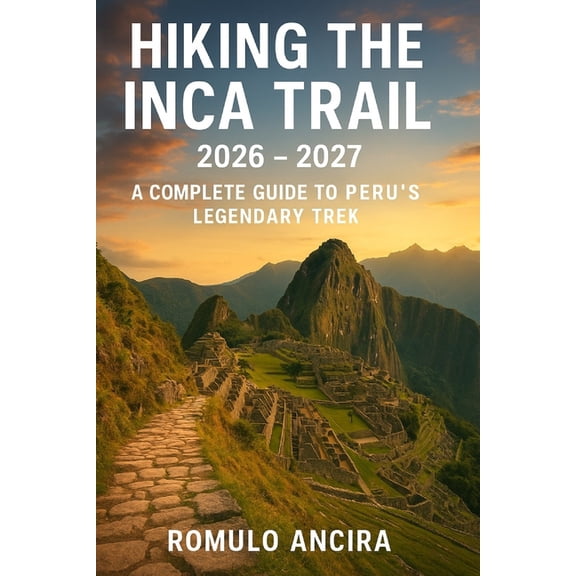 Hiking the Inca Trail 2026 - 2027: A Complete Guide to Peru's Legendary Trek, (Paperback)