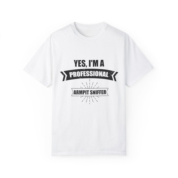Hilarious I'm a Professional Armpit Sniffer Smellers Person Humorous Body Sweat Odour Smelling Job Quotes Unisex Garment-Dyed T-shirt