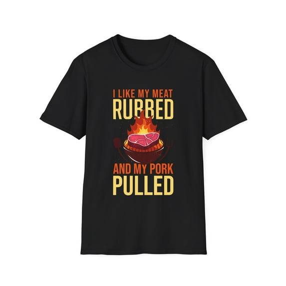 Hilarious Like My Meats Rubbed And My Pork Pulled Humorously Novelty Amusing Grill Broiling Charbroil Lover Unisex Softstyle T-Shirt