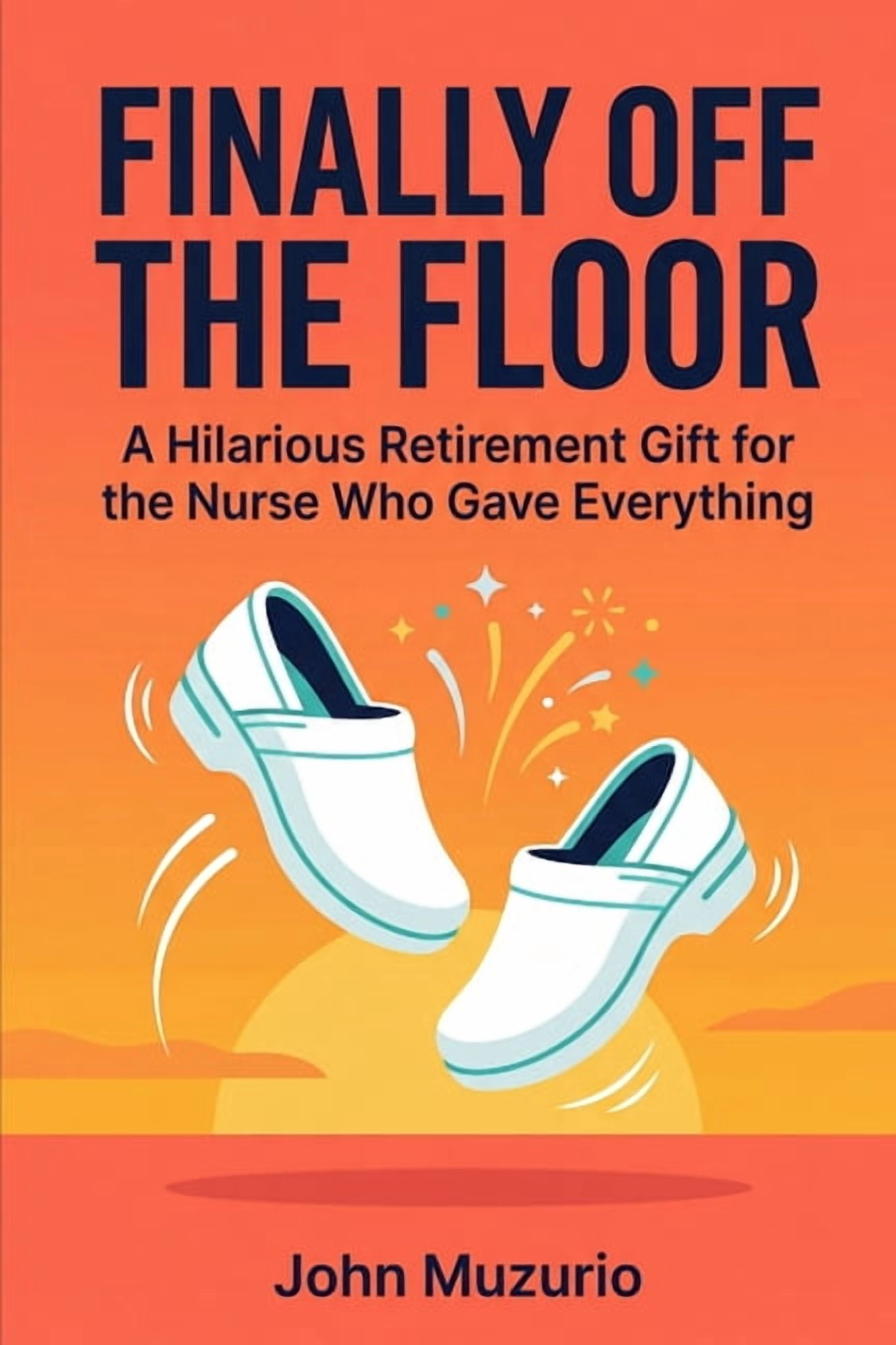 Hilarious Retirement Gifts Finally Off the Floor: A Hilarious Retirement Gift for the Nurse Who Gave Everything, (Paperback)