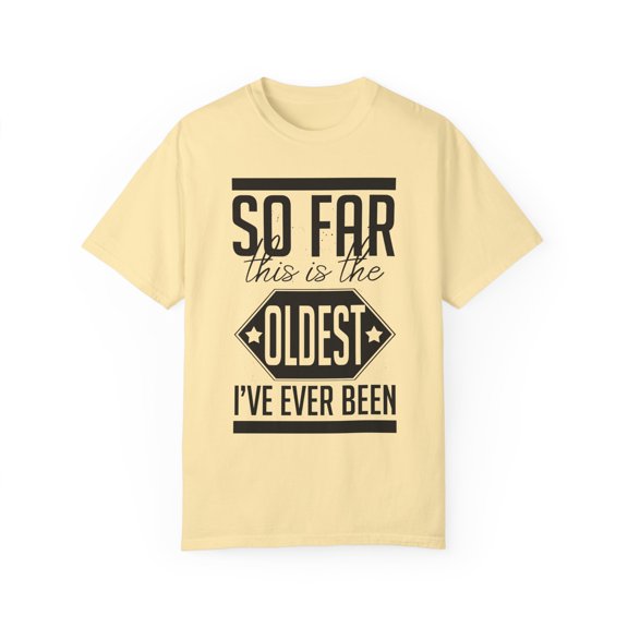 Hilarious This Is Oldest Ever Been Amusing Humorous Sarcasm Novelty Derision Sarcastic Ridicule Clever Sayings Unisex Garment-Dyed T-shirt