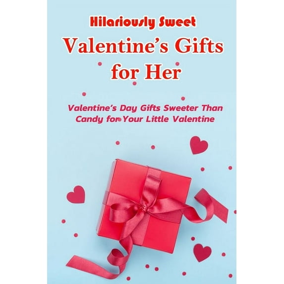 Hilariously Sweet Valentine's Gifts for Her: Valentine's Day Gifts Sweeter Than Candy for Your Little Valentin, (Paperback)