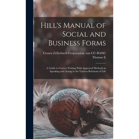 Hill's Manual of Social and Business Forms: A Guide to Correct Writing With Approved Methods in Speaking and Acting in t, (Hardcover)
