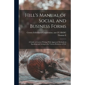 Hill's Manual of Social and Business Forms: A Guide to Correct Writing With Approved Methods in Speaking and Acting in t, (Paperback)