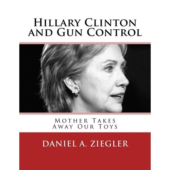Hillary Clinton and Gun Control: Mother Takes Away Our Toys (Paperback)