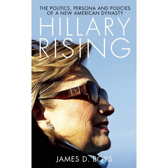 Hillary Rising: The Politics, Persona and Policies of a New American Dynasty, (Paperback)