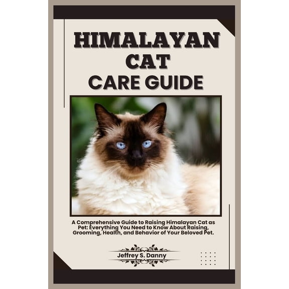 Himalayan Cat Care Guide: A Comprehensive Guide to Raising Himalayan Cat as Pet: Everything You Need to Know About Raising, Grooming, Health, and Behavior of Your Beloved Pet. (Paperback)