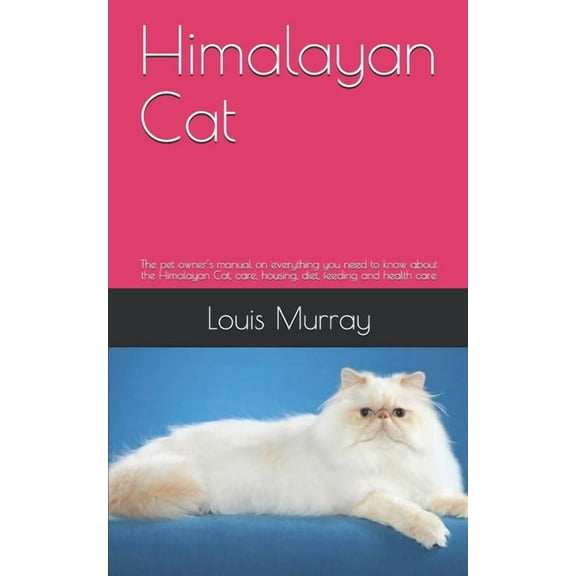 Himalayan Cat : The pet owner's manual on everything you need to know about the Himalayan Cat, care, housing, diet, feeding and health care (Paperback)