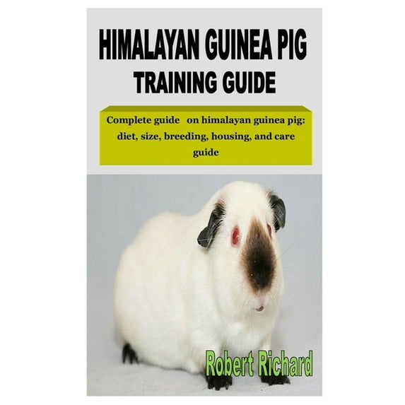 Himalayan Guinea Pig Training Guide : Complete guide on himalayan guinea pig: diet, size, breeding, housing, and care guide (Paperback)