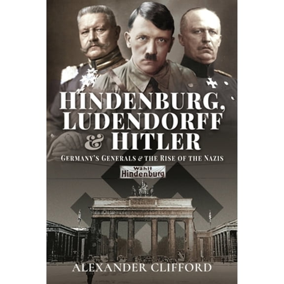 Pre-Owned Hindenburg, Ludendorff and Hitler: Germany's Generals and the Rise of the Nazis (Hardcover 9781526783332) by Alexander Clifford