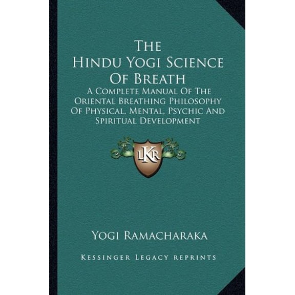 The Hindu Yogi Science Of Breath: A Complete Manual Of The Oriental Breathing Philosophy Of Physical, Mental, Psychic And Spiritual Development Paperback 1162797002 9781162797007 Yogi Ramacharaka