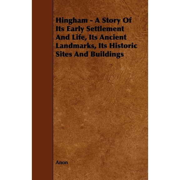 Hingham - A Story of Its Early Settlement and Life, Its Ancient Landmarks, Its Historic Sites and Buildings