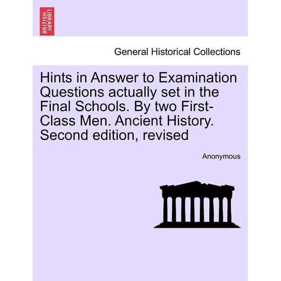 Hints in Answer to Examination Questions Actually Set in the Final Schools. By Two First-Class Men. Ancient History. Second Edition, Revised (Paperback)