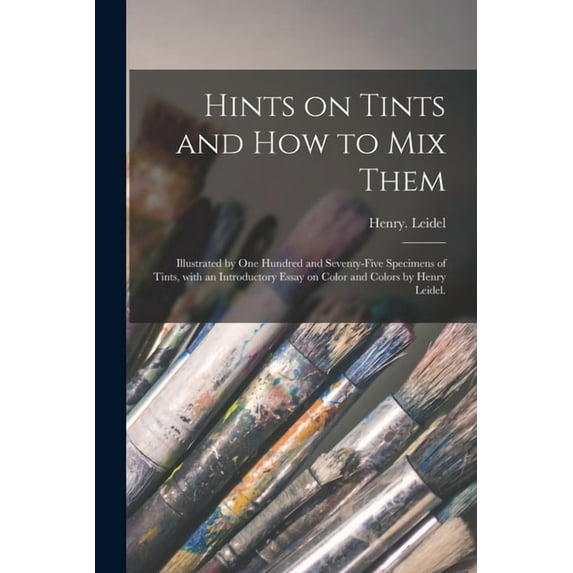 Hints on Tints and How to mix Them: Illustrated by One Hundred and Seventy-five Specimens of Tints, With an Introductory, (Paperback)