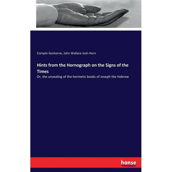 Hints from the Hornograph on the Signs of the Times: Or, the unsealing of the hermetic books of Joseph the Hebrew, (Paperback)