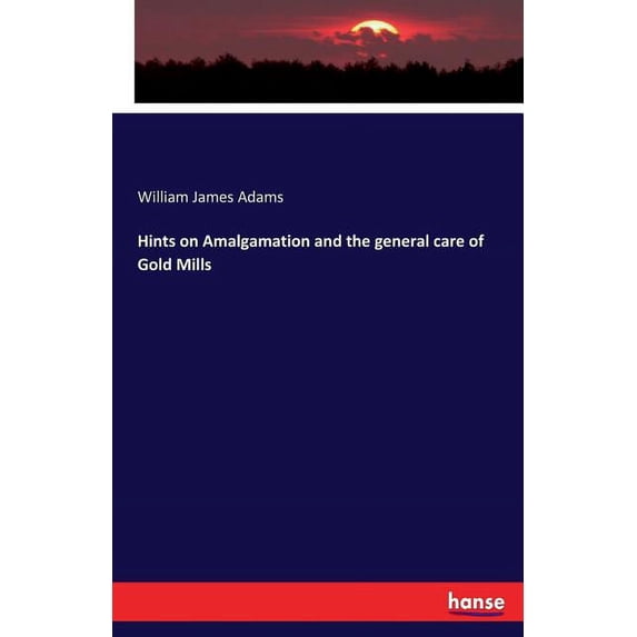 Hints on Amalgamation and the general care of Gold Mills, (Paperback)
