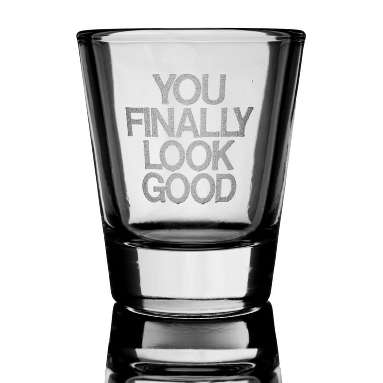 2oz YOU FINALLY LOOK GOOD shot glass 2oz YOU FINALLY LOOK GOOD shot glass