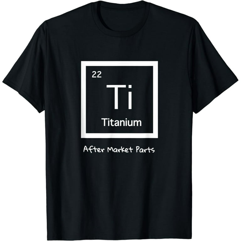 Hip Replacement T-Shirt - Titanium Ti After Market Parts Hip Replacement T-Shirt - Titanium Ti After Market Parts