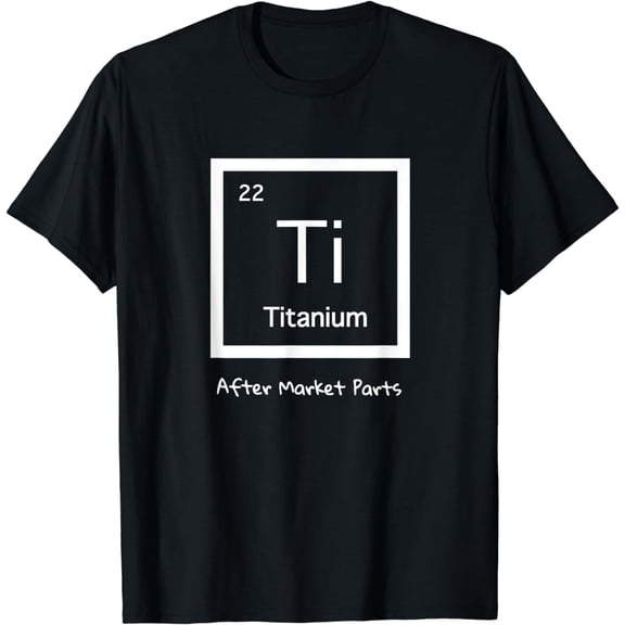 Hip Replacement Funny Creative Graphic T-Shirt - Titanium Ti After Market Parts