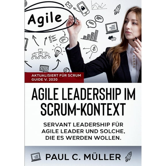 Agile Leadership im Scrum-Kontext (Aktualisiert für Scrum Guide V. 2020) : Servant Leadership für Agile Leader und solche, die es werden wollen. (Paperback)