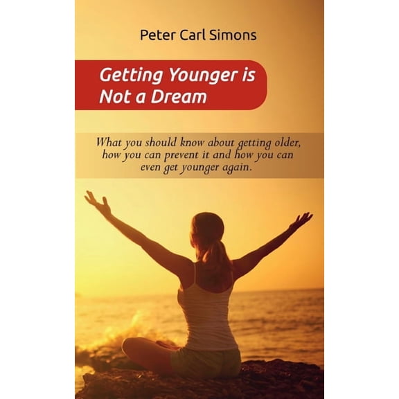 Getting Younger is Not a Dream: What you should know about getting older, how you can prevent it and how you can even ge, (Paperback)