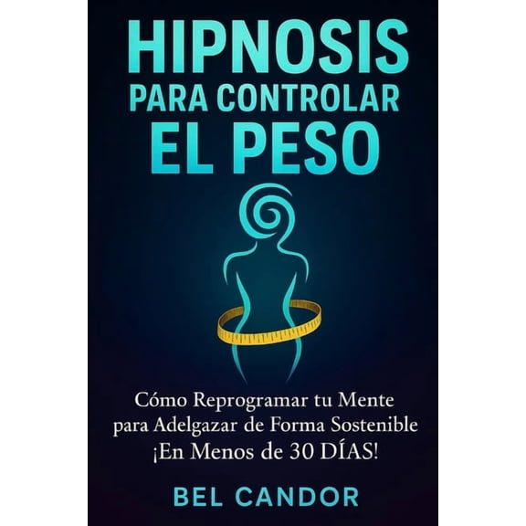 Hipnosis Para Adelgazar Hipnosis Para Controlar El Peso: Cmo Reprogramar tu Mente para Adelgazar de Forma Sostenible En Menos de 30 DAS!, Book 4, (Paperback)