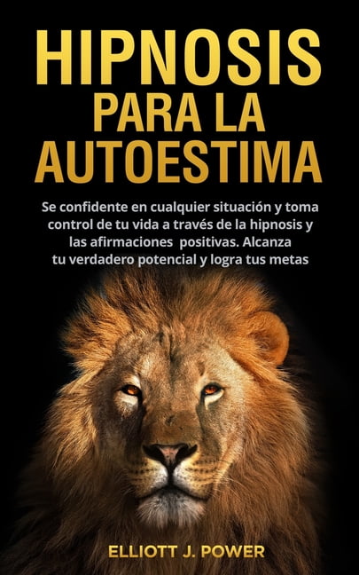 Hipnosis Para La Autoestima: Se confidente en cualquier situación y toma control de tu vida a través de la hipnosis y las afirmaciones positivas. Alcanza tu verdadero potencial y logra tus metas. (Sel