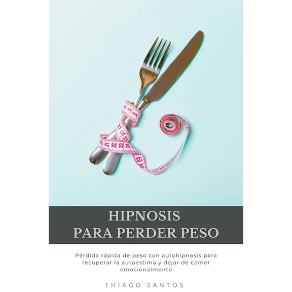 Hipnosis para perder peso: Prdida rpida de peso con autohipnosis para recuperar la autoestima y dejar de comer emocion, (Paperback)