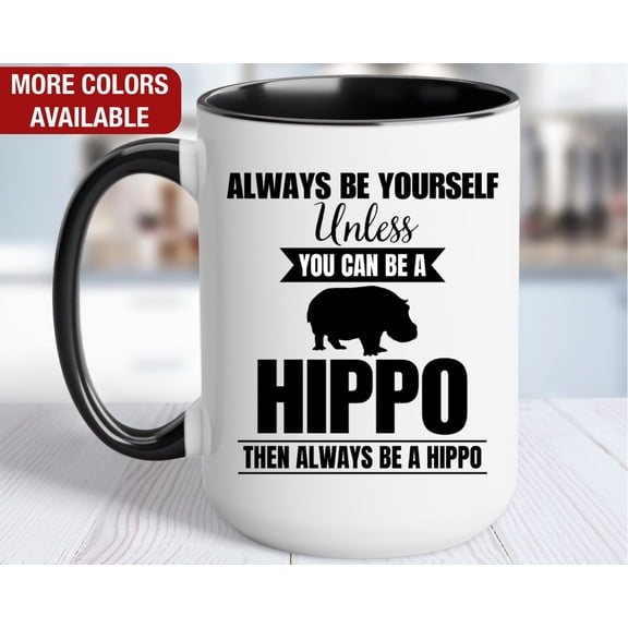 Hippo Mug Hippo Coffee Cup Always Be Yourself Unless You Can Be a Hippo Then Always Be a H