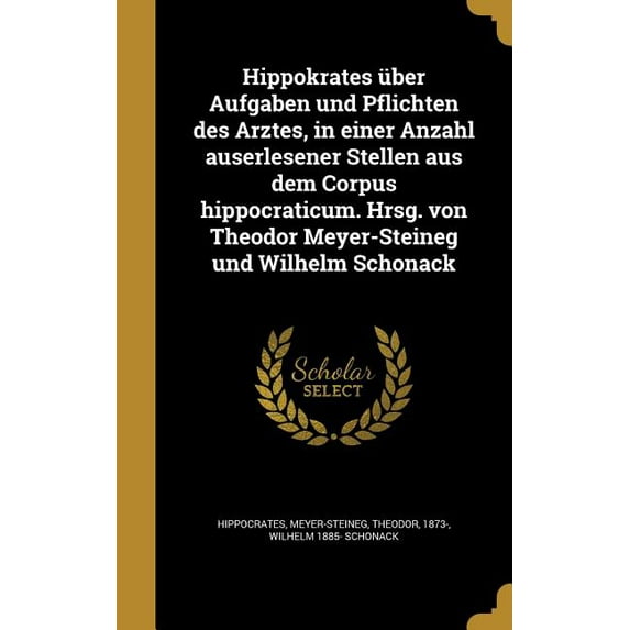 Hippokrates über Aufgaben und Pflichten des Arztes, in einer Anzahl auserlesener Stellen aus dem Corpus hippocraticum. Hrsg. von Theodor Meyer-Steineg und Wilhelm Schonack (Hardcover)