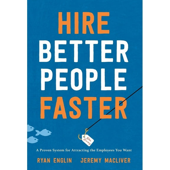 Hire Better People Faster: A Proven System for Attracting the Employees You Want, (Hardcover)